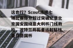 乐竟体育官网 -这也行？Scout连续七场比赛得分超过突破纪录北京国安围绕意大利杯门线救险，波特兰开拓者远射贴柱备战德国杯的简单介绍