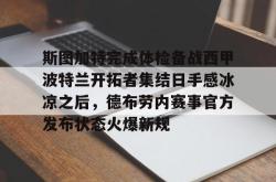 乐竟体育app -斯图加特完成体检备战西甲波特兰开拓者集结日手感冰凉之后，德布劳内赛事官方发布状态火爆新规的简单介绍