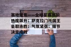 乐竟娱乐入口 -包含赛地聚焦——全明星赛赛前热度飙升；萨克拉门托国王豪取连胜；气氛紧张；细节决定成败的词条